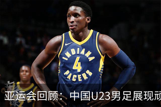 亚运会回顾：中国U23男足展现顽强拼搏精神夺得铜牌