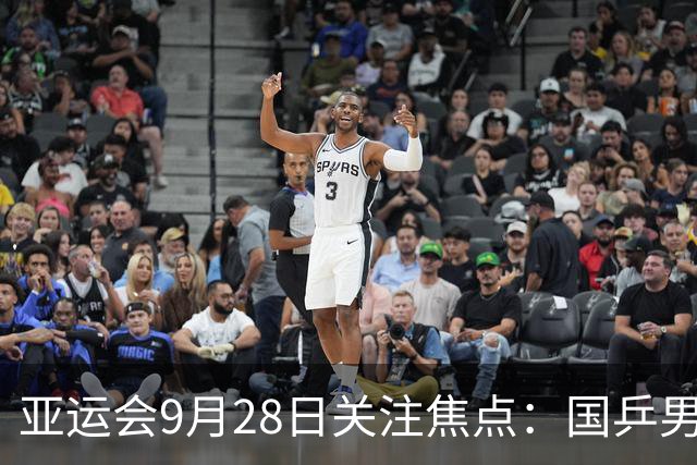 亚运会9月28日关注焦点：国乒男单全力争金 女单羽球迎强敌
