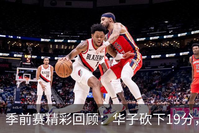 季前赛精彩回顾：华子砍下19分，步行者战胜森林狼