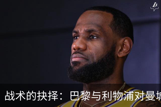战术的抉择：巴黎与利物浦对曼城的截然不同