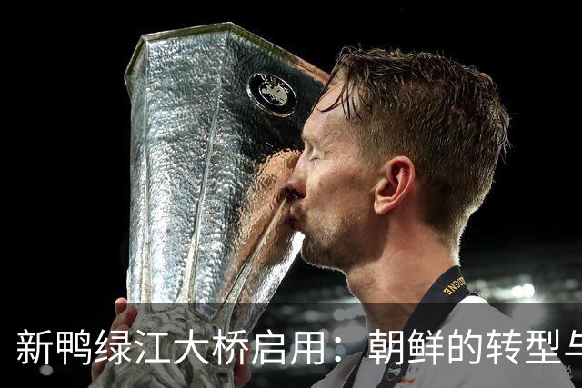 新鸭绿江大桥启用：朝鲜的转型与坚持