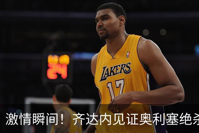 激情瞬间！齐达内见证奥利塞绝杀，兴奋之下将球踢飞
